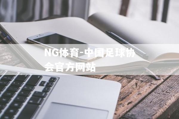 NG体育-中国足球协会官方网站