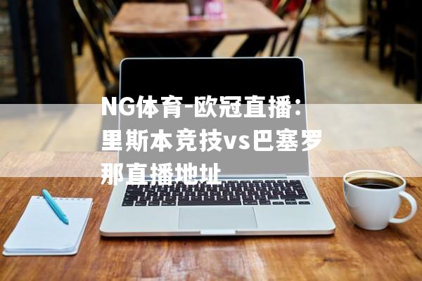 NG体育-欧冠直播：里斯本竞技vs巴塞罗那直播地址