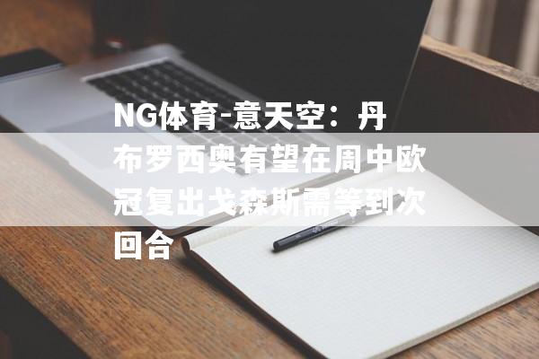 NG体育-意天空：丹布罗西奥有望在周中欧冠复出戈森斯需等到次回合