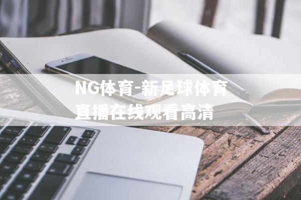 NG体育-新足球体育直播在线观看高清