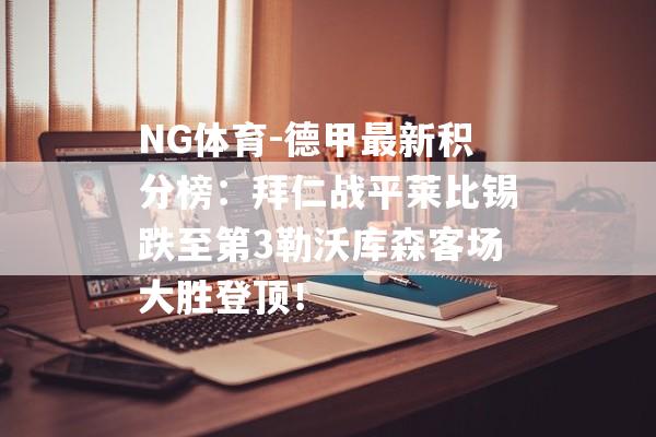 NG体育-德甲最新积分榜：拜仁战平莱比锡跌至第3勒沃库森客场大胜登顶！