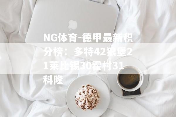 NG体育-德甲最新积分榜：多特42狼堡21莱比锡30霍村31科隆