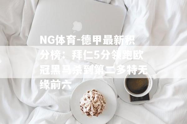 NG体育-德甲最新积分榜：拜仁5分领跑欧冠黑马杀到第二多特无缘前六