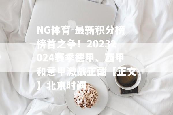 NG体育-最新积分榜榜首之争！20232024赛季德甲、西甲和意甲激战正酣【正文】北京时间